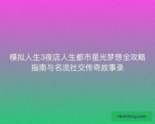 模拟人生3夜店人生都市星光梦想全攻略指南与名流社交传奇故事录