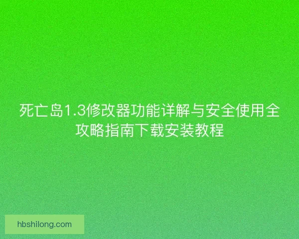 死亡岛1.3修改器功能详解与安全使用全攻略指南下载安装教程