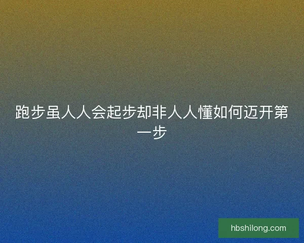 跑步虽人人会起步却非人人懂如何迈开第一步